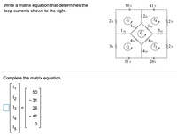 50 v
41 v
Write a matrix equation that determines the
loop currents shown to the right.
20
20
2a
50
la
(1s
40
30
$40
31'v
26v
Complete the matrix equation.
50
12
- 31
13 =
26
- 41
14
15
