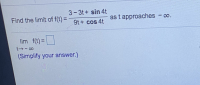 3-3t+ sin 4t
Find the limit of f(t)=9t+ cos 4t
as t approaches - o.
