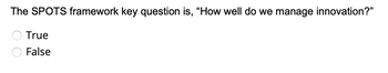 The SPOTS framework key question is, "How well do we manage innovation?"
True
False