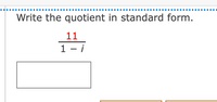 Write the quotient in standard form.
11
1 - i
