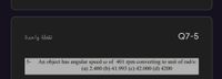 نقطة واحدة
Q7-5
5-
An object has angular speed w of 401 rpm converting to unit of rad/s:
(a) 2.400 (b) 41.993 (c) 42.000 (d) 4200
