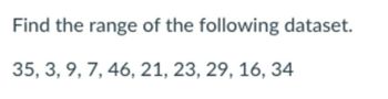 Find the range of the following dataset.
35, 3, 9, 7, 46, 21, 23, 29, 16, 34