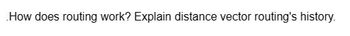 How does routing work? Explain distance vector routing's history.