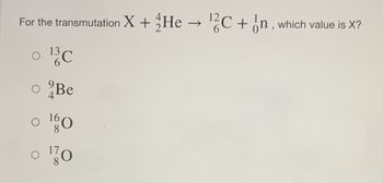 For the transmutation X + He → ¹2C+n, which value is X?
o 13C
o Be
o 160
o 10