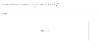 Find the derivative of the function G(x) 1 = 1⁄2x + + 7x² − x² + 5.7x + √/3.
-
Answer
G'(x)=
=