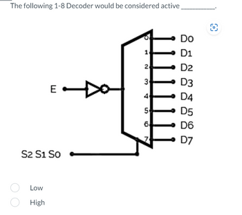 The following 1-8 Decoder would be considered active
E
S2 S1 So
Low
High
1
2
3
4
5
6
Do
D1
D2
D3
D4
D5
D6
D7
O