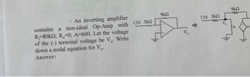 : An inverting amplifier
contains a non-ideal Op-Amp with 13V Sk
R-80k; R=0; A-600. Let the voltage
of the (-) terminal voltage be V.. Write
down a nodal equation for V
Answer:
9102
13V Sk
W
9k02
W
AV