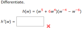 Differentiate.
h'(w) =
h(w) = (w5+6w^)(w4 - w-6)
X