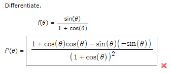 Differentiate.

Given the function:
\[ f(\theta) = \frac{\sin(\theta)}{1 + \cos(\theta)} \]

The derivative \( f'(\theta) \) is calculated as:
\[ f'(\theta) = \frac{(1 + \cos(\theta)) \cos(\theta) - \sin(\theta)(-\sin(\theta))}{(1 + \cos(\theta))^2} \]