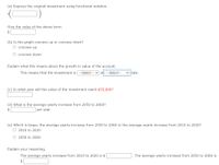 (a) Express the original investment using functional notation.
Give the value of the above term.
(b) Is the graph concave up or concave down?
O concave up
concave down
Explain what this means about the growth in value of the account.
This means that the investment is ---Select--- vat --Select---
v rate.
(c) In what year will the value of the investment reach $55,000?
(d) What is the average yearly increase from 2050 to 2060?
$
per year
(e) Which is larger, the average yearly increase from 2050 to 2060 or the average yearly increase from 2010 to 2020?
O 2010 to 2020
O 2050 to 2060
Explain your reasoning.
The average yearly increase from 2010 to 2020 is $
The average yearly increase from 2050 to 2060 is
