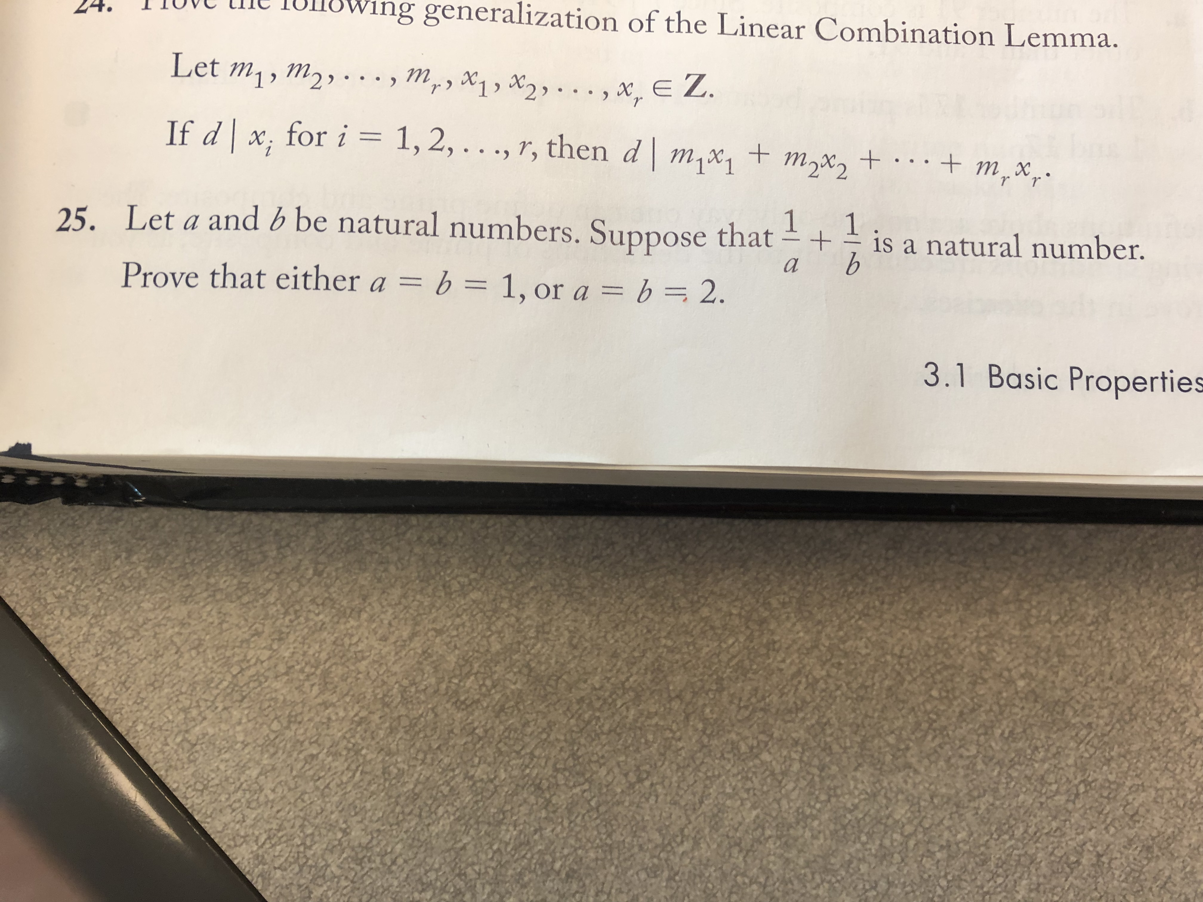 24. TIO
ieing generalization of the Linear Combination Lemma.
Let mi, m2
If d x, for i 1,2,. . ., 7, then d m%2mx
my x1 , 2) .. x, EZ
is a natural number.
25. Let a and b be natural numbers. Suppose that
Prove that either ab 1,or a b 2.
3.1 Basic Properties
