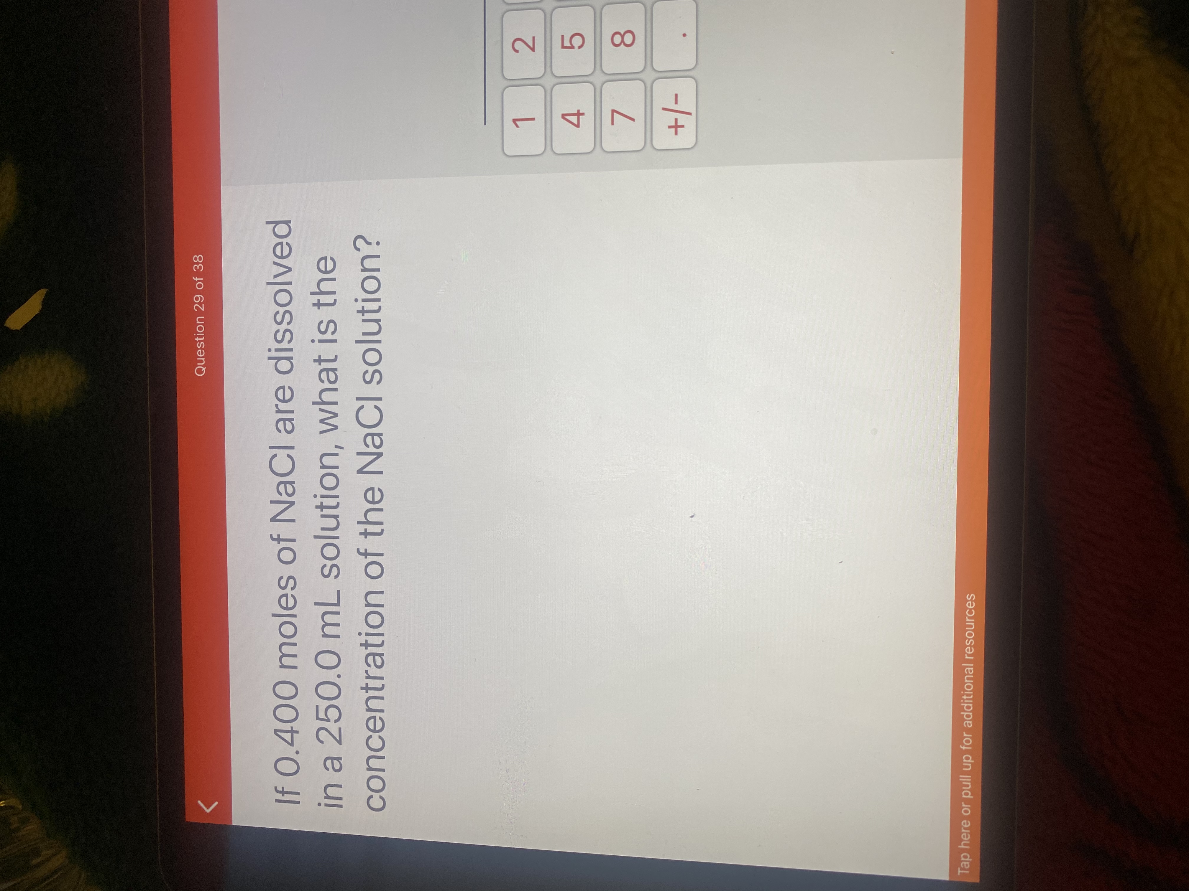 If 0.400 moles of NaCl are dissolved
in a 250.0 mL solution, what is the
concentration of the NaCl solution?
