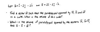 Let u=22₁ - 2k
-2Ĵ
+
and = 22-2Ĵ-k.
Find a vector w such that the parallelepiped spanned by u, ū and w
is a cube. what is the volume of this cube?
What is the volume of parallel piped spanned by the vectors ū, ū+v,
and ů + V + W ?