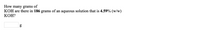 How many grams of
KOH are there in 186 grams of an aqueous solution that is 4.59% (w/w)
КОН?
g
