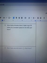 so/edit
三I
三EX-
8.
6. How many minutes does it take to go 50
miles at a constant speed of 20 miles per
hour?
8,
How many seconds are in of an hour?
!!
