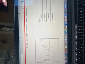 File Edit View
iv Chemistry
app.101edu.co
70
4000
2
History Bookmarks
CEN
Compound 1
X +
11
#
3
12000
Compound 2
O
1,506
Profiles
1500
O
Select the compound that would produce the spectra shown below.
Compo
OH
3
$
Tab Window Help
4
три
1000
OH
Compound 4
JUN
30
do 5
%
500
be
^
6
121
MacBook Pro
&
18
PAGES
7
W
*
8
0
✩✩
A) Compound 1
B) Compound 2
C) Compound 3
(
9
D) Compound 4
ww
)
0
13%
ONE
Thu 8:15
KP