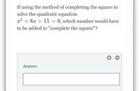 If using the method of completing the square to
solve the quadratic equation
x2 + 8x + 11 = 0, which number would have
to be added to "complete the square"?
Answer:
