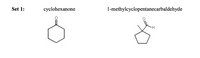 Set 1:
cyclohexanone
1-methylcyclopentanecarbaldehyde
