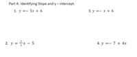 Part A: Identifying Slope and y – intercept.
1. у %3— 5х + 6
3. у %3— х + 6
2. y =x - 5
4. y =- 7 + 4x
