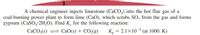 A chemical engineer injects limestone (CaCO,) into the hot flue gas of a
coal-burning power plant to form lime (CaO), which scrubs SO, from the gas and forms
gypsum (CaSO4-2H,0). Find K, for the following reaction:
CaO(s) + CO,(g)
CACO3(s)
K, = 2.1X104 (at 1000. K)
