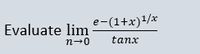 e-(1+x)/x
Evaluate lim
n-0
tanx
