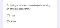 Q1. Using a data structure helps in writing
an efficient algorithm. *
True
False
