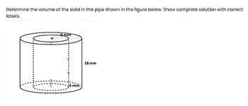 Determine the volume of the solid in the pipe shown in the figure below. Show complete solution with correct
labels.
8mm
4 mm
18 mm