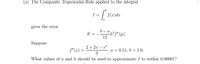 (a) The Composite Trapezoidal Rule applied to the integral
I =
f(r)dx
gives the error
E = --"(4).
12
Suppose
2+ 2x – e
f"(x) =
a = 0.51, b= 1.0.
%3D
3
What values of n and h should be used to approximate I to within 0.00001?
