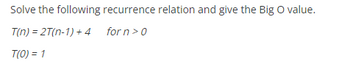 Solve the following recurrence relation and give the Big O value.
T(n) = 2T(n-1) + 4 forn > 0
T(0) = 1