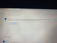 SS ASSIGNMENT FOR 1/2 x
O 4.3.SC PL Mole Calculations
A goformative.com/formatives/6000773af6eb3353bf25db40
3.
2
A healthly person breathes out approximately 0.020 L of carbon dioxide in one breath. How many moles of
carbon dioxide is in one breath? The molar mass of carbon dioxide is 44.01 g/mol.
Show Your Work
SATISFACTORY
3
