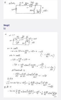 2)
Given,
t= 0
X com
201
50
VIE)
Step2
b)
a)
at t>o
50n
20V
L= 2H
ナ
kv in LOOPO
- 20 + 50 i (t) + 2 dilf)+ v (t)=0 >0
KCL in toope
-i (E) +
V (E)
+ i, O = o
50
- i () + v(H) +(5x103) dVIE)_
50
difterentiafe it.
dt
50 dt
20+50
- 10+ 25
50
50 JE
