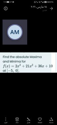 1:10 1
l VOLTE OMANTEL
۱۸ مارس، ۲۰۲۱
AM
Find the absolute Maxima
and Minima for
f(x) = 2x³ + 21a² + 36x + 10
at [-5, 0].
المزید
حذف
تعديل
مشاركة
白
