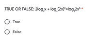 TRUE OR FALSE: 2log,x + log,(2x)²=log,2x³ *
O True
O False
