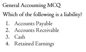 General Accounting MCQ
Which of the following is a liability?
I. Accounts Payable
2. Accounts Receivable
3. Cash
4. Retained Earnings