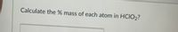 Calculate the % mass of each atom in HCIO2?
