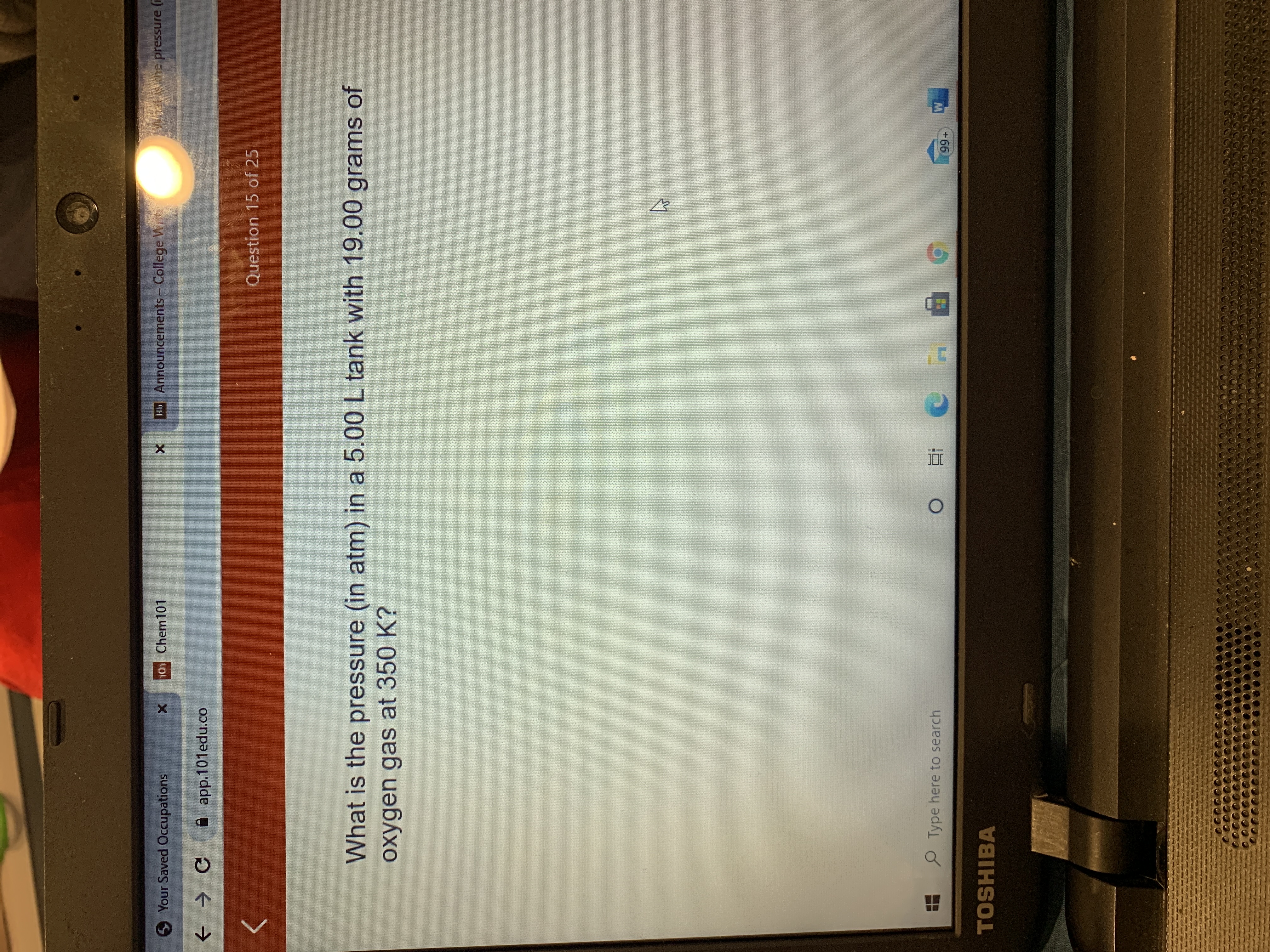 What is the pressure (in atm) in a 5.00 L tank with 19.00 grams of
oxygen gas at 350 K?
