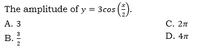 The amplitude of y = 3cos ()
А. З
С. 2п
3
D. 4л
В.
2
