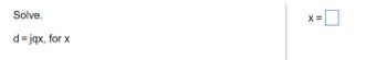 Solve.
d =jqx, for x
X =