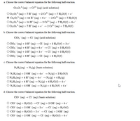 a. Choose the correct balanced equation for the following half-reaction.
Cr2 0,2 (aq) → Cr** (aq) (acid solution)
3+
O Cr2 0,2 (aq) + 7 H* (aq) → 2 Cr³+ (aq) + 7 H2O(€) +e-
Сrр072 (аq) + 14н" (аq) + 6 е — 2 Cr* (aq) + 7 H2О(0)
O Cr2 0,2 (aq) + 14 H* (aq) → 2 Cr** (aq) + 7 H2O(l) + 6 e-
O Cr2 0,2 (aq) + 7 H* (aq) + e → 2 Cr*+ (aq) + 7 H,0(£)
b. Choose the correct balanced equation for the following half-reaction.
CIO3 (aq) → Cl (aq) (acid solution)
ОСIО3 (аq) + 3н (аq) — СІ (аq) + 3 НәО(() + 3е
OСIO3 (аq) + 6н" (аq) + 6 е — СГ (аq) + 3 Н,0(€)
O CIO3- (aq) + 3 H* (aq) + 3 e → Cl¯(aq) + 3 H2O(4)
ОСIОЗ (аq) + 6 н" (аq) — СІ (аq) + з Н-0()
c. Choose the correct balanced equation for the following half-reaction.
N2H4 (aq) → N2(g) (basic solution)
O N,H4 (aq) + 2 OH (aq) + 4 e → N2(g) + 2 H2O(e)
ON,H4 (aq) + 4 H* (aq) + 4 e N2 (g) + 4 H2 (g)
ON,H4 (aq) + 4 H* (aq) → N2 (g) + 4 H2O(l) + 4 e-
O N,H4 (aq) + 4 OH (aq) → N2 (g) + 4 H2O(l) + 4 e
d. Choose the correct balanced equation for the following half-reaction.
CIO (aq) → Cl (aq) (basic solution)
CIО (аq) + Н-0(() —— СІ (аq) +2 ОН (аq) + 4е
СIО (ад) + 2 Он (аqд) + 2 е CI (aq) + H20(@)
СIО (аq) + Н0() + 2 е — СI (аq) + 2 ОН (аq)
СIО (ад) + 2 Он (аqд) — СІ (аq) + H-0(€) + 4 e
