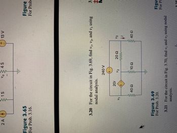 2 A
Figure 3.65
For Prob. 3.16.
www
S
1S
11
3.20 For the circuit in Fig. 3.69, find V₁, V2, and v3 using
nodal analysis.
201
40 22
Figure 3.69
For Prob. 3.20.
Vo
m
4 S
240 V
V2
10 92
20 22
13 V
www
V3
↓/
40 Q
Figure
For Prob.
3.21 For the circuit in Fig. 3.70, find v, and v2 using nodal
analysis.
3.
+
2
Figur
For Pr