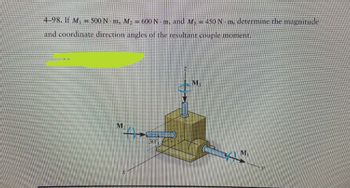 4-98. If M₁ = 500 N m, M₂ = 600 N-m, and M₁ = 450 N-m, determine the magnitude
and coordinate direction angles of the resultant couple moment.
M
M₂