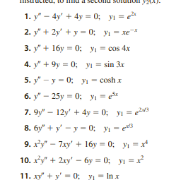 1.
y4y+4y=0; yı=e²
2. y" + 2y + y = 0; y₁ = xe¯*
3. y+16y 0; y₁ = cos 4x
4. y9y=0; y₁ = sin 3x
5. yy 0; y₁ cosh x
-
6. y" 25y = 0; y₁ = ex
7.9y" 12y' + 4y = 0; y₁ = 23
8. 6yyy 0; y₁ = e3
9. x²y"-7xy' + 16y=0; y₁ = x²
10. x²+2xy-6y=0; y₁ = x²
11. xy" + y'0; y₁ = Inx