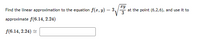 Find the linear approximation to the equation f(x, y) = 3,
zy
at the point (6,2,6), and use it to
approximate f(6.14, 2.24)
f(6.14, 2.24) 2
