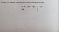 Is a fatty acid with the following
structure saturated or unsaturated?
CH3-CH,-CH, C-OH
|3D
Ω
