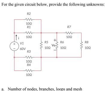 For the given circuit below, provide the following unknowns:
ti
R2
V1
60V
1092
R1
www
1092
R3
www
1092
R4
1092
R5
1092
+
Vo
R7
1092
R6
1092
a. Number of nodes, branches, loops and mesh
R8
1092