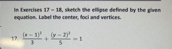 In Exercises 17 – 18, sketch the ellipse defined by the given
equation. Label the center, foci and vertices.
(x - 1)² (x - 2)²
+
3
5
= 1