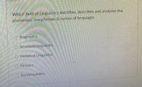 Which field of Linguistics identifies, describes and analyzes the
phonemes, morphemes & syntax of languages
O Pragmatics
O Structural Linguistics
O Historical Linguistics
O Kincsics
Sociolinguistics
