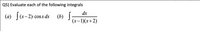 Q5) Evaluate each of the following integrals
dx
(a) [(x-2) cosxdx (b)
(x-1)(x+2)
