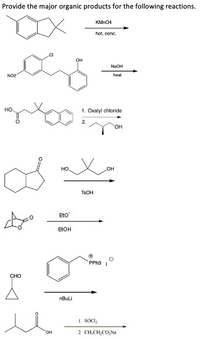 Provide the major organic products for the following reactions.
KMNO4
hot, conc.
.CI
он
NaOH
NO2
heat
но.
1. Oxalyl chloride
2.
HO.
но.
LOH
TSOH
Eto
EŁOH
PPH3
CHO
nBuLi
1. SOCI,
HO,
2 CH;CH;CO,Na
