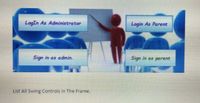 LogIn As Administrator
Login As Parent
Sign in as admin.
Sign in as parent
List All Swing Controls in The Frame.
